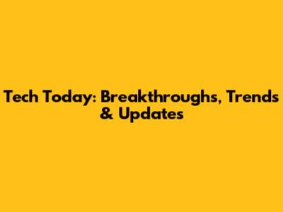 Tech Today: Breakthroughs, Trends & Updates