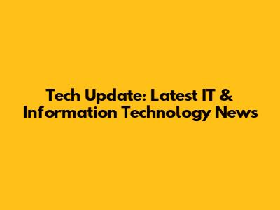Tech Update: Latest IT & Information Technology News