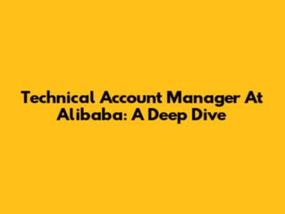 Technical Account Manager At Alibaba: A Deep Dive