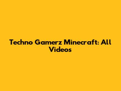 Techno Gamerz Minecraft: All Videos