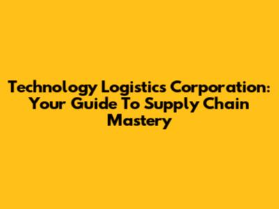 Technology Logistics Corporation: Your Guide To Supply Chain Mastery