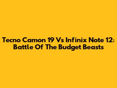 Tecno Camon 19 Vs Infinix Note 12: Battle Of The Budget Beasts