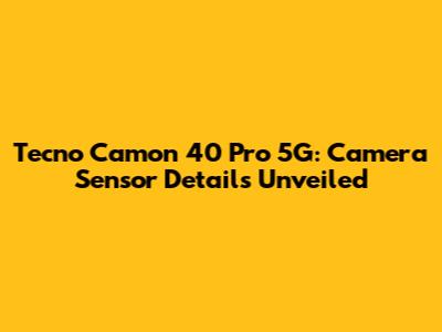 Tecno Camon 40 Pro 5G: Camera Sensor Details Unveiled