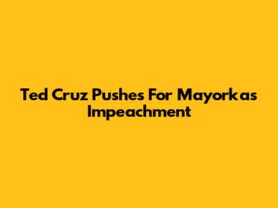 Ted Cruz Pushes For Mayorkas Impeachment
