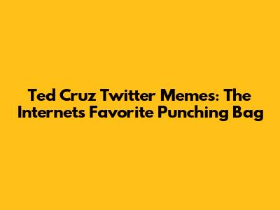 Ted Cruz Twitter Memes: The Internet's Favorite Punching Bag