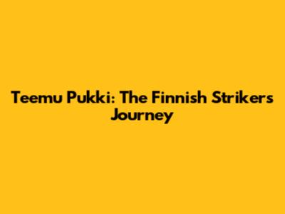 Teemu Pukki: The Finnish Striker's Journey