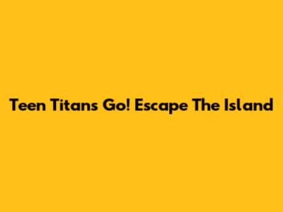 Teen Titans Go! Escape The Island