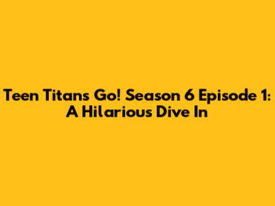 Teen Titans Go! Season 6 Episode 1: A Hilarious Dive In