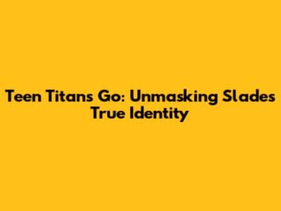 Teen Titans Go: Unmasking Slade's True Identity
