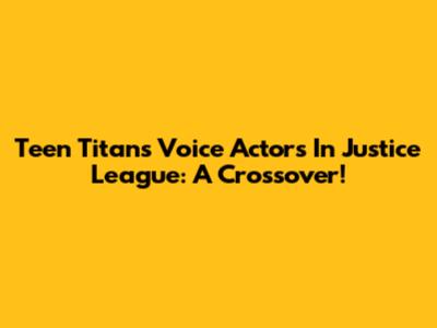 Teen Titans Voice Actors In Justice League: A Crossover!