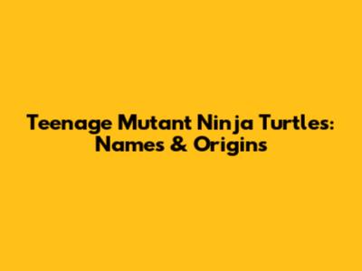 Teenage Mutant Ninja Turtles: Names & Origins