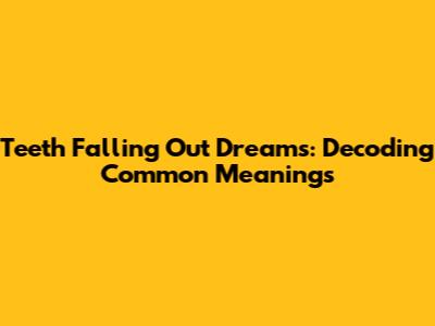 Teeth Falling Out Dreams: Decoding Common Meanings
