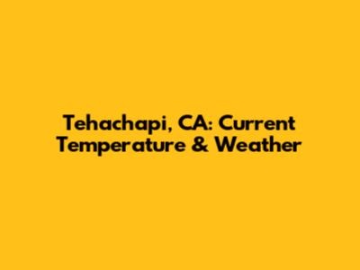 Tehachapi, CA: Current Temperature & Weather