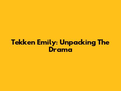 Tekken Emily: Unpacking The Drama