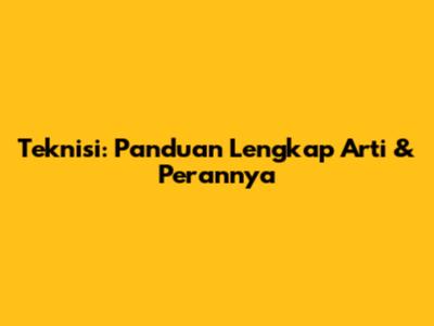 Teknisi: Panduan Lengkap Arti & Perannya