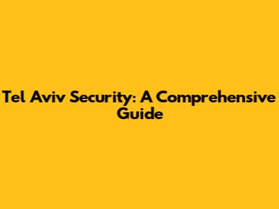 Tel Aviv Security: A Comprehensive Guide