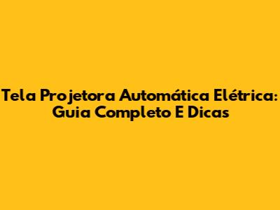 Tela Projetora Automática Elétrica: Guia Completo E Dicas
