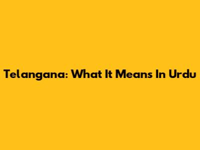Telangana: What It Means In Urdu