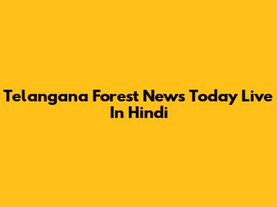 Telangana Forest News Today Live In Hindi