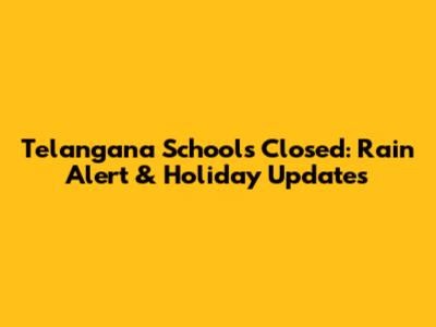 Telangana Schools Closed: Rain Alert & Holiday Updates