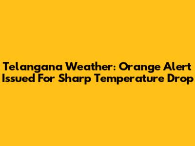 Telangana Weather: Orange Alert Issued For Sharp Temperature Drop