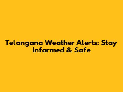 Telangana Weather Alerts: Stay Informed & Safe