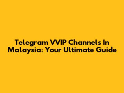 Telegram VVIP Channels In Malaysia: Your Ultimate Guide