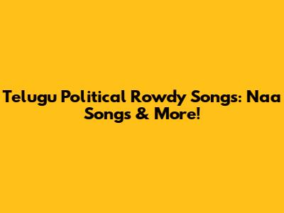 Telugu Political Rowdy Songs: Naa Songs & More!