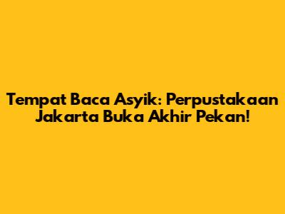 Tempat Baca Asyik: Perpustakaan Jakarta Buka Akhir Pekan!