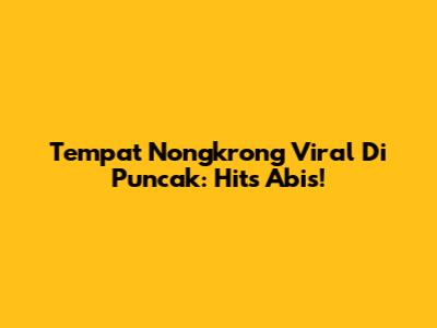 Tempat Nongkrong Viral Di Puncak: Hits Abis!