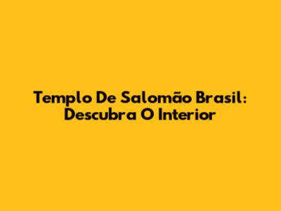 Templo De Salomão Brasil: Descubra O Interior