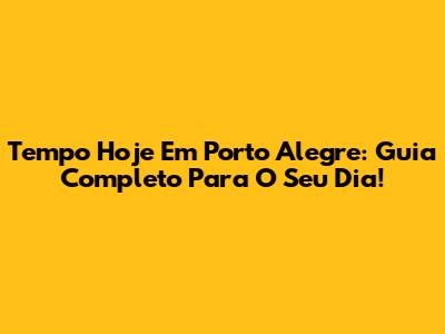 Tempo Hoje Em Porto Alegre: Guia Completo Para O Seu Dia!