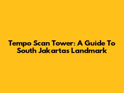 Tempo Scan Tower: A Guide To South Jakarta's Landmark