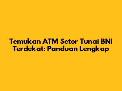 Temukan ATM Setor Tunai BNI Terdekat: Panduan Lengkap
