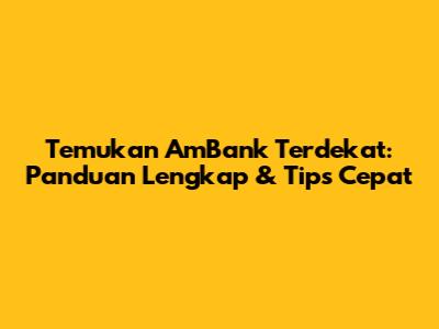 Temukan AmBank Terdekat: Panduan Lengkap & Tips Cepat