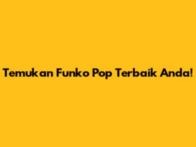 Temukan Funko Pop Terbaik Anda!