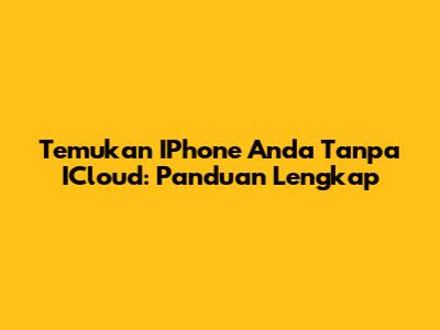 Temukan IPhone Anda Tanpa ICloud: Panduan Lengkap
