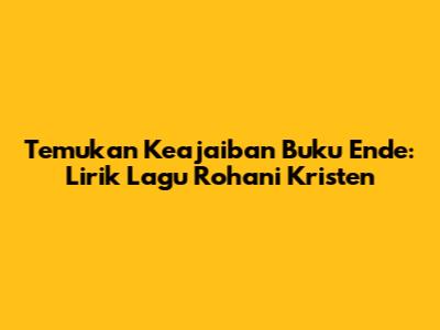 Temukan Keajaiban Buku Ende: Lirik Lagu Rohani Kristen