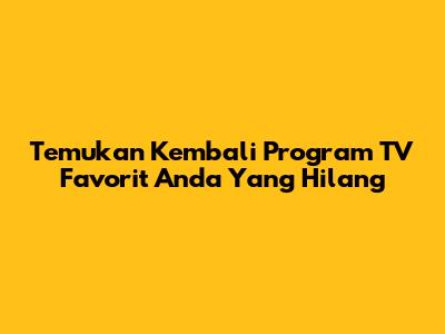 Temukan Kembali Program TV Favorit Anda Yang Hilang