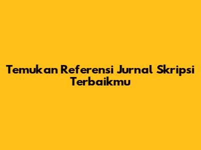 Temukan Referensi Jurnal Skripsi Terbaikmu