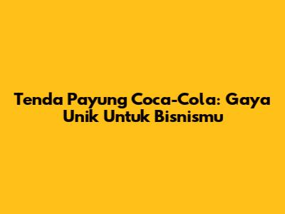 Tenda Payung Coca-Cola: Gaya Unik Untuk Bisnismu