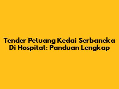 Tender Peluang Kedai Serbaneka Di Hospital: Panduan Lengkap