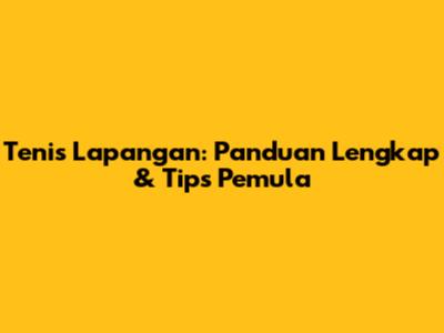 Tenis Lapangan: Panduan Lengkap & Tips Pemula