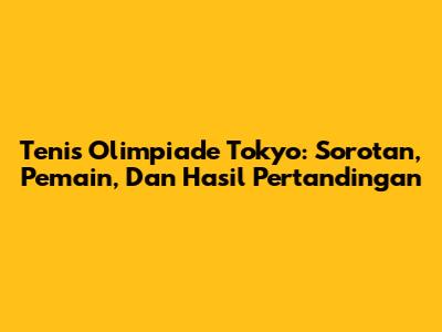 Tenis Olimpiade Tokyo: Sorotan, Pemain, Dan Hasil Pertandingan