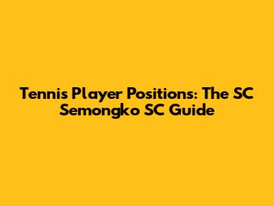 Tennis Player Positions: The SC Semongko SC Guide