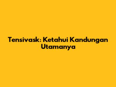 Tensivask: Ketahui Kandungan Utamanya