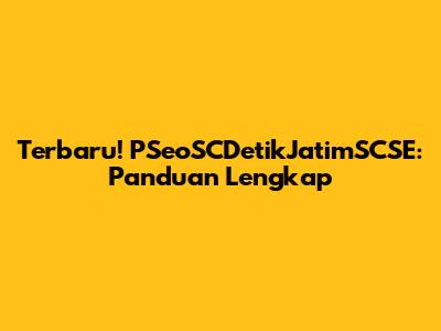 Terbaru! PSeoSCDetikJatimSCSE: Panduan Lengkap