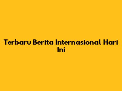 Terbaru Berita Internasional Hari Ini