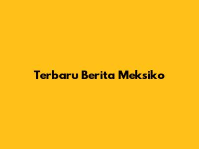 Terbaru Berita Meksiko