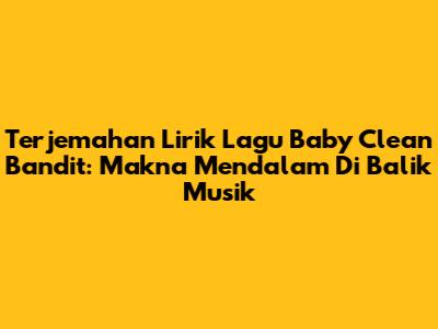 Terjemahan Lirik Lagu Baby Clean Bandit: Makna Mendalam Di Balik Musik